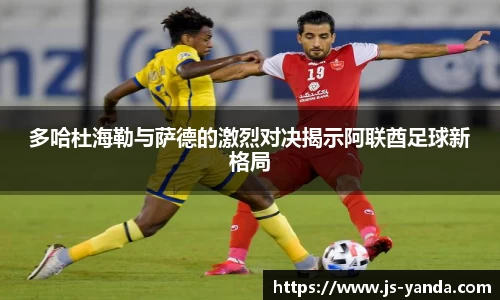 多哈杜海勒与萨德的激烈对决揭示阿联酋足球新格局