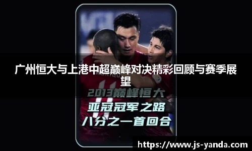 广州恒大与上港中超巅峰对决精彩回顾与赛季展望